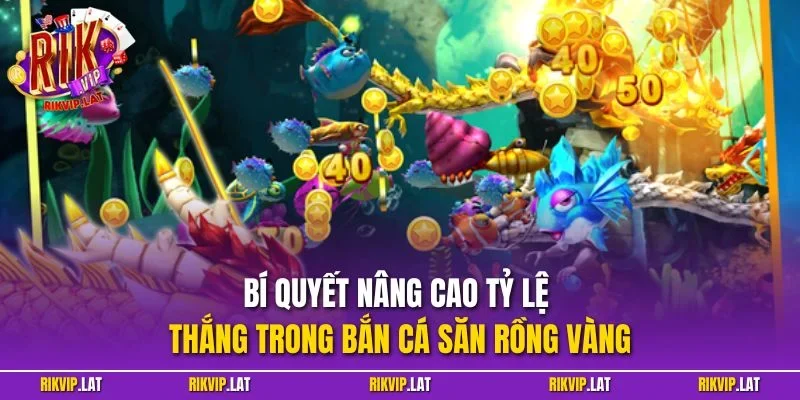 Bí quyết nâng cao tỷ lệ thắng trong bắn cá săn rồng vàng