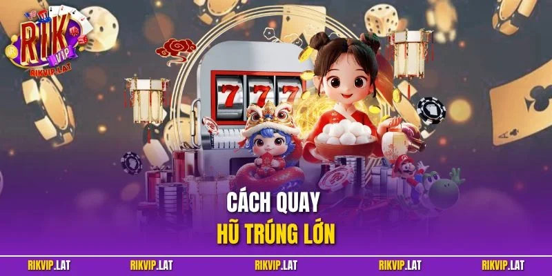 Cách Quay Hũ Trúng Lớn Từ Chuyên Gia Giàu Kinh Nghiệm