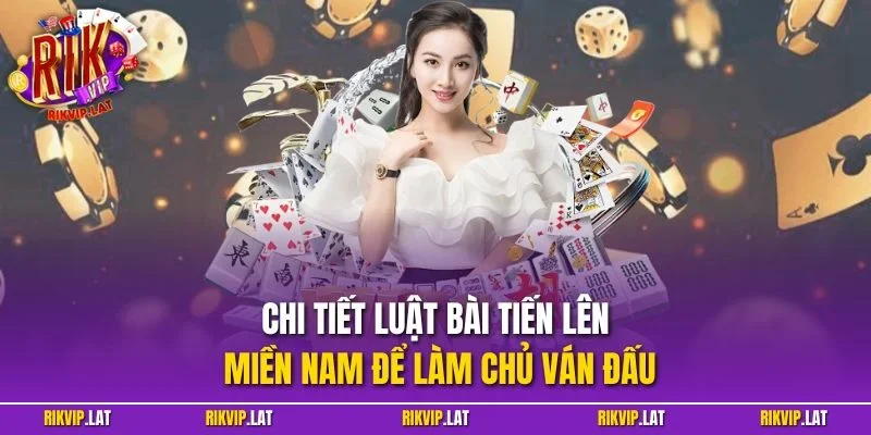 Chi tiết luật bài tiến lên miền Nam để làm chủ ván đấu