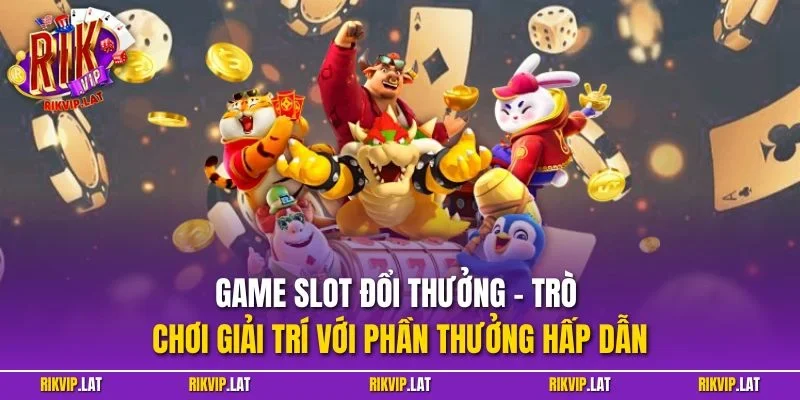 Game slot đổi thưởng – Trò chơi giải trí với phần thưởng hấp dẫn