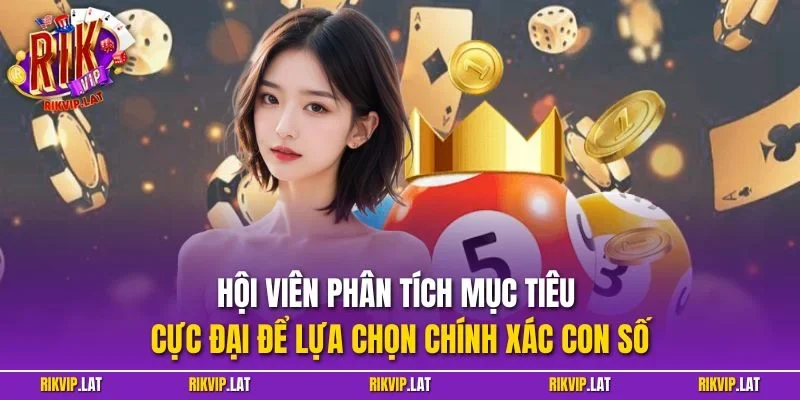 Hội viên phân tích mục tiêu cực đại để lựa chọn chính xác con số