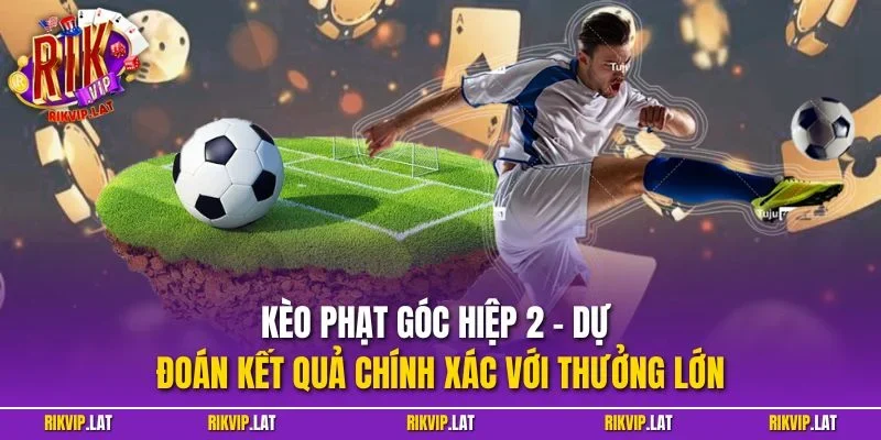 Kèo phạt góc hiệp 2 - Dự đoán kết quả chính xác với thưởng lớn