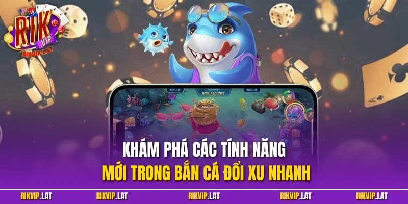 Khám phá các tính năng mới trong bắn cá đổi xu nhanh