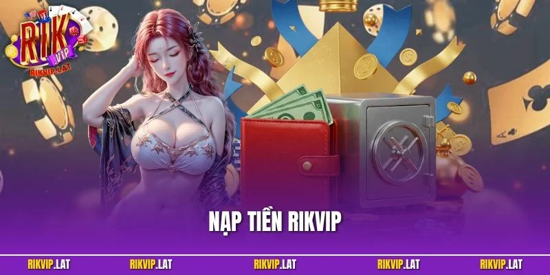 Nạp Tiền RIKVIP – Giao Dịch Nhanh Gọn, Đa Dạng Phương Thức