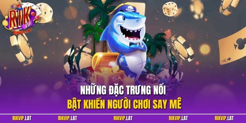 Những đặc trưng nổi bật khiến người chơi say mê