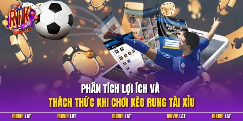 Phân tích lợi ích và thách thức khi chơi kèo rung tài xỉu