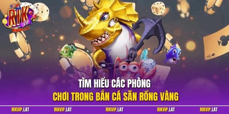 Tìm hiểu các phòng chơi trong bắn cá săn rồng vàng